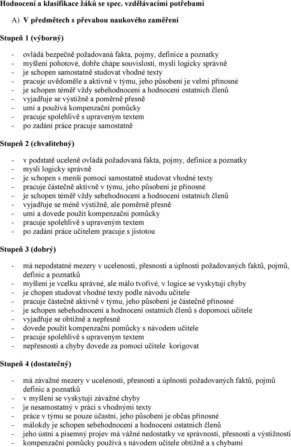 myslí logicky správně - je schopen samostatně studovat vhodné texty - pracuje uvědoměle a aktivně v týmu, jeho působení je velmi přínosné - je schopen téměř vždy sebehodnocení a hodnocení ostatních