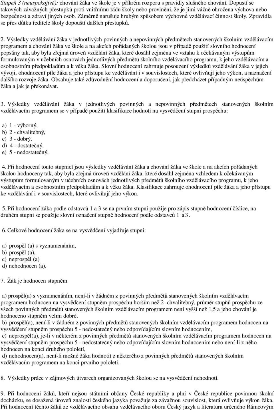 Záměrně narušuje hrubým způsobem výchovně vzdělávací činnost školy. Zpravidla se přes důtku ředitele školy dopouští dalších přestupků. 2.