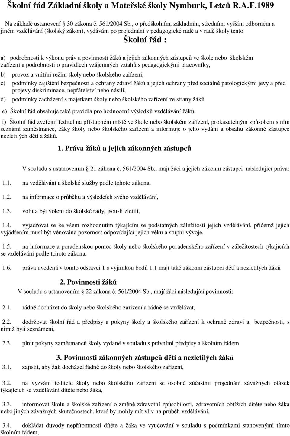 povinností žáků a jejich zákonných zástupců ve škole nebo školském zařízení a podrobnosti o pravidlech vzájemných vztahů s pedagogickými pracovníky, b) provoz a vnitřní režim školy nebo školského