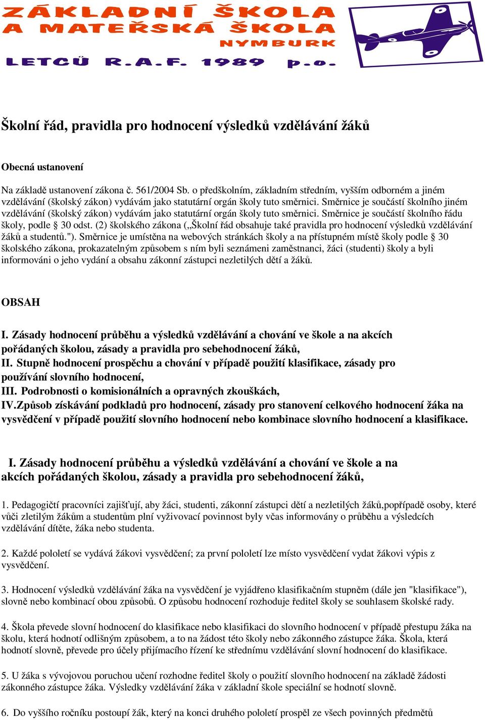 Směrnice je součástí školního jiném vzdělávání (školský zákon) vydávám jako statutární orgán školy tuto směrnici. Směrnice je součástí školního řádu školy, podle 30 odst.