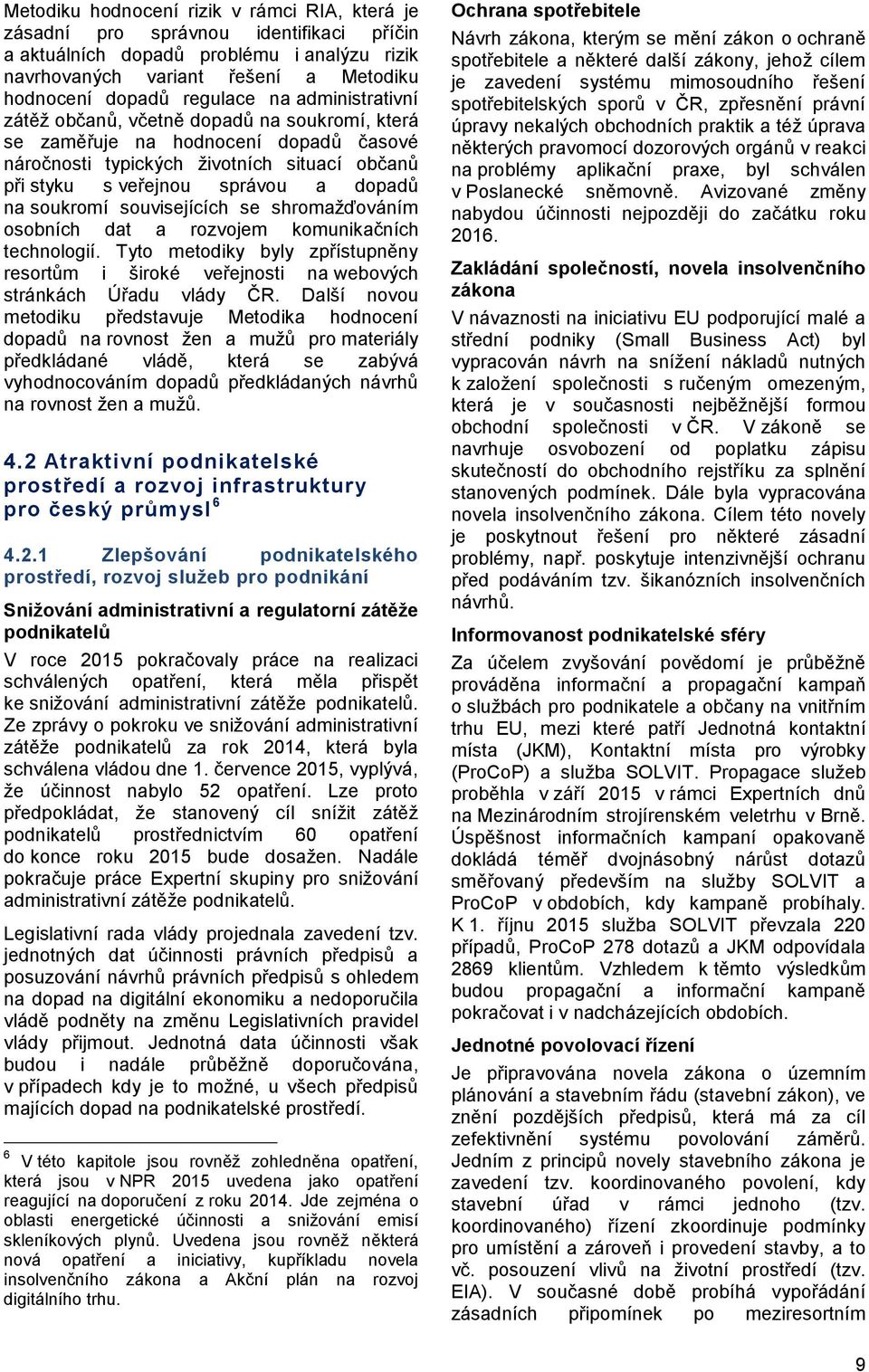 soukromí souvisejících se shromažďováním osobních dat a rozvojem komunikačních technologií. Tyto metodiky byly zpřístupněny resortům i široké veřejnosti na webových stránkách Úřadu vlády ČR.