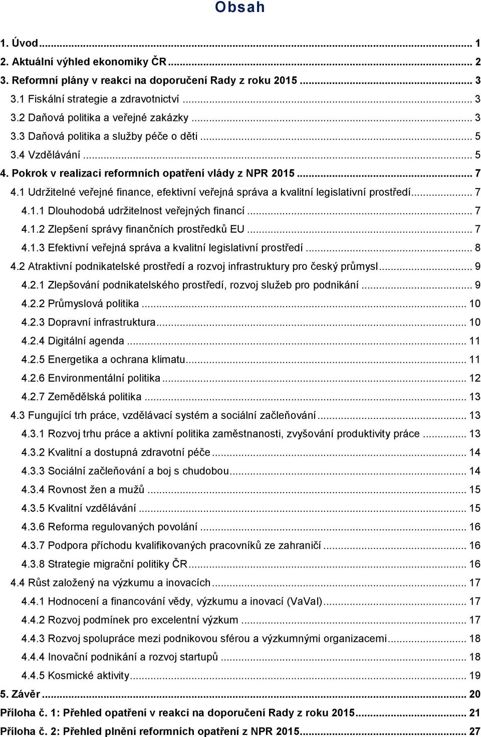 1 Udržitelné veřejné finance, efektivní veřejná správa a kvalitní legislativní prostředí... 7 4.1.1 Dlouhodobá udržitelnost veřejných financí... 7 4.1.2 Zlepšení správy finančních prostředků EU... 7 4.1.3 Efektivní veřejná správa a kvalitní legislativní prostředí.