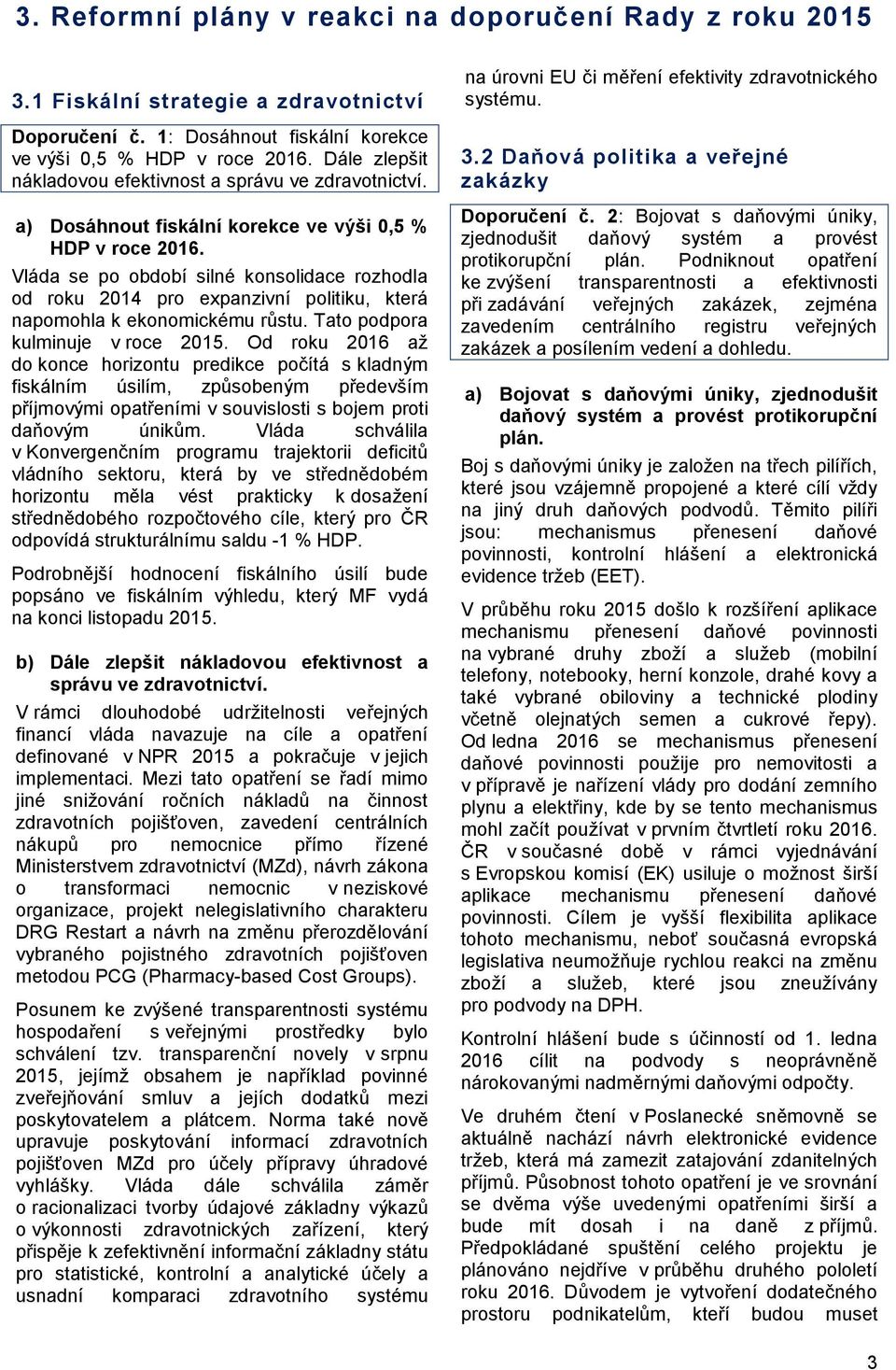 Vláda se po období silné konsolidace rozhodla od roku 2014 pro expanzivní politiku, která napomohla k ekonomickému růstu. Tato podpora kulminuje v roce 2015.