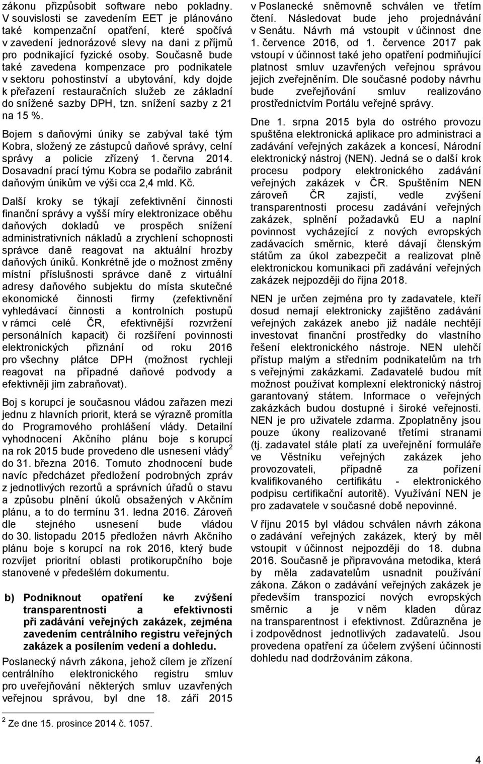 Současně bude také zavedena kompenzace pro podnikatele v sektoru pohostinství a ubytování, kdy dojde k přeřazení restauračních služeb ze základní do snížené sazby DPH, tzn. snížení sazby z 21 na 15 %.