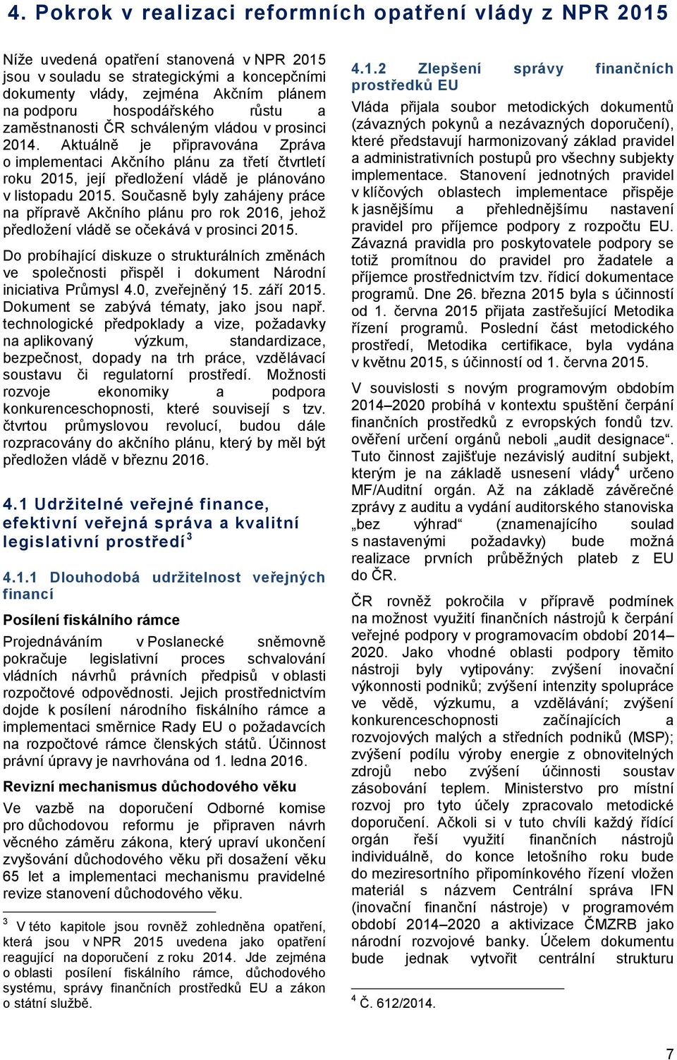 Aktuálně je připravována Zpráva o implementaci Akčního plánu za třetí čtvrtletí roku 2015, její předložení vládě je plánováno v listopadu 2015.