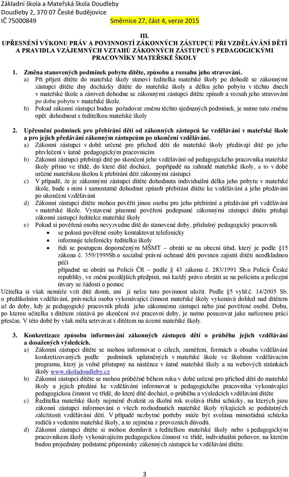 a) Při přijetí dítěte do mateřské školy stanoví ředitelka mateřské školy po dohodě se zákonnými zástupci dítěte dny docházky dítěte do mateřské školy a délku jeho pobytu v těchto dnech v mateřské