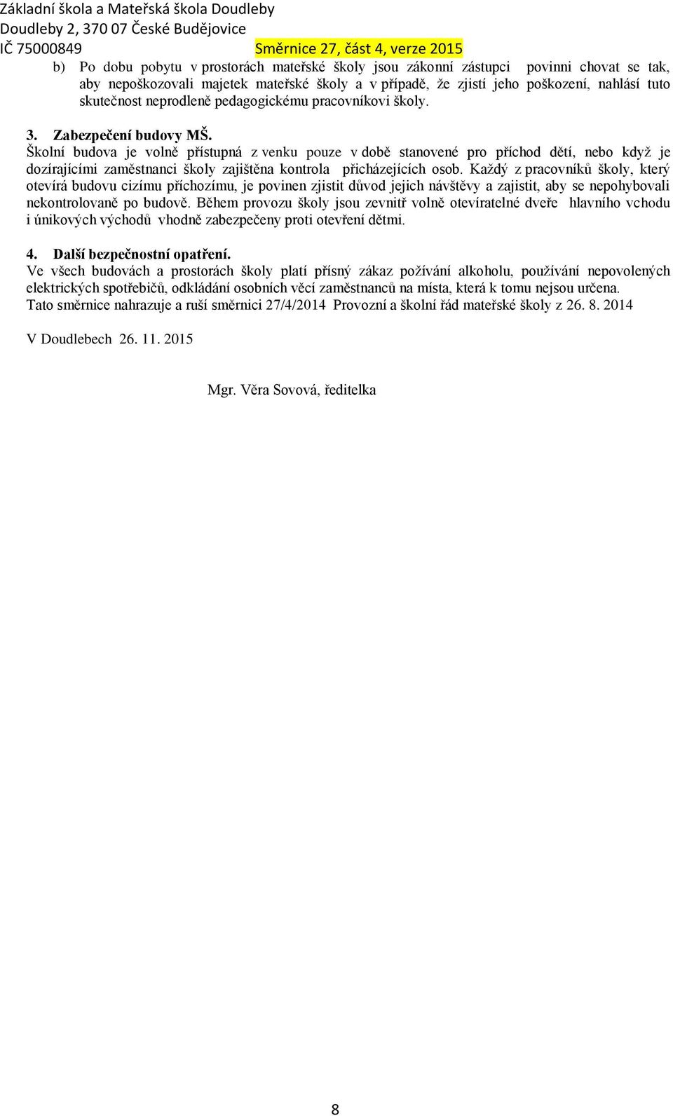 Školní budova je volně přístupná z venku pouze v době stanovené pro příchod dětí, nebo když je dozírajícími zaměstnanci školy zajištěna kontrola přicházejících osob.