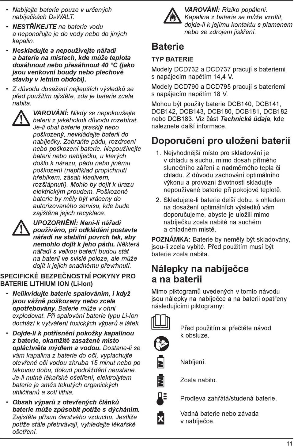 Z důvodu dosažení nejlepších výsledků se před použitím ujistěte, zda je baterie zcela nabita. VAROVÁNÍ: Nikdy se nepokoušejte baterii z jakéhokoli důvodu rozebírat.