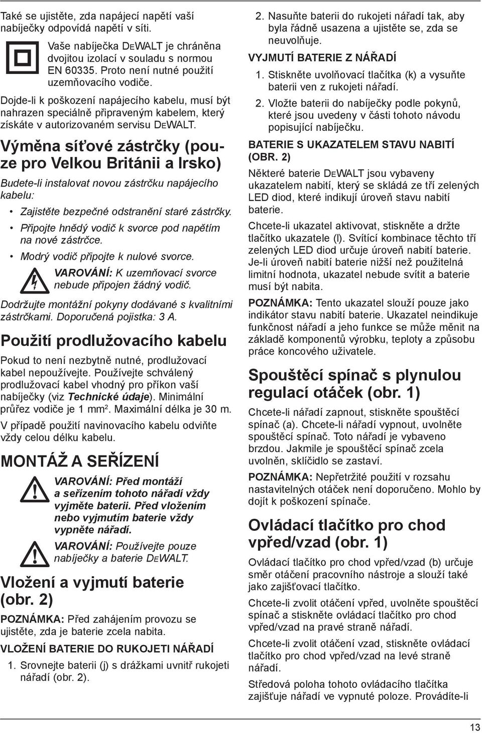 Výměna síťové zástrčky (pouze pro Velkou Británii a Irsko) Budete-li instalovat novou zástrčku napájecího kabelu: Zajistěte bezpečné odstranění staré zástrčky.