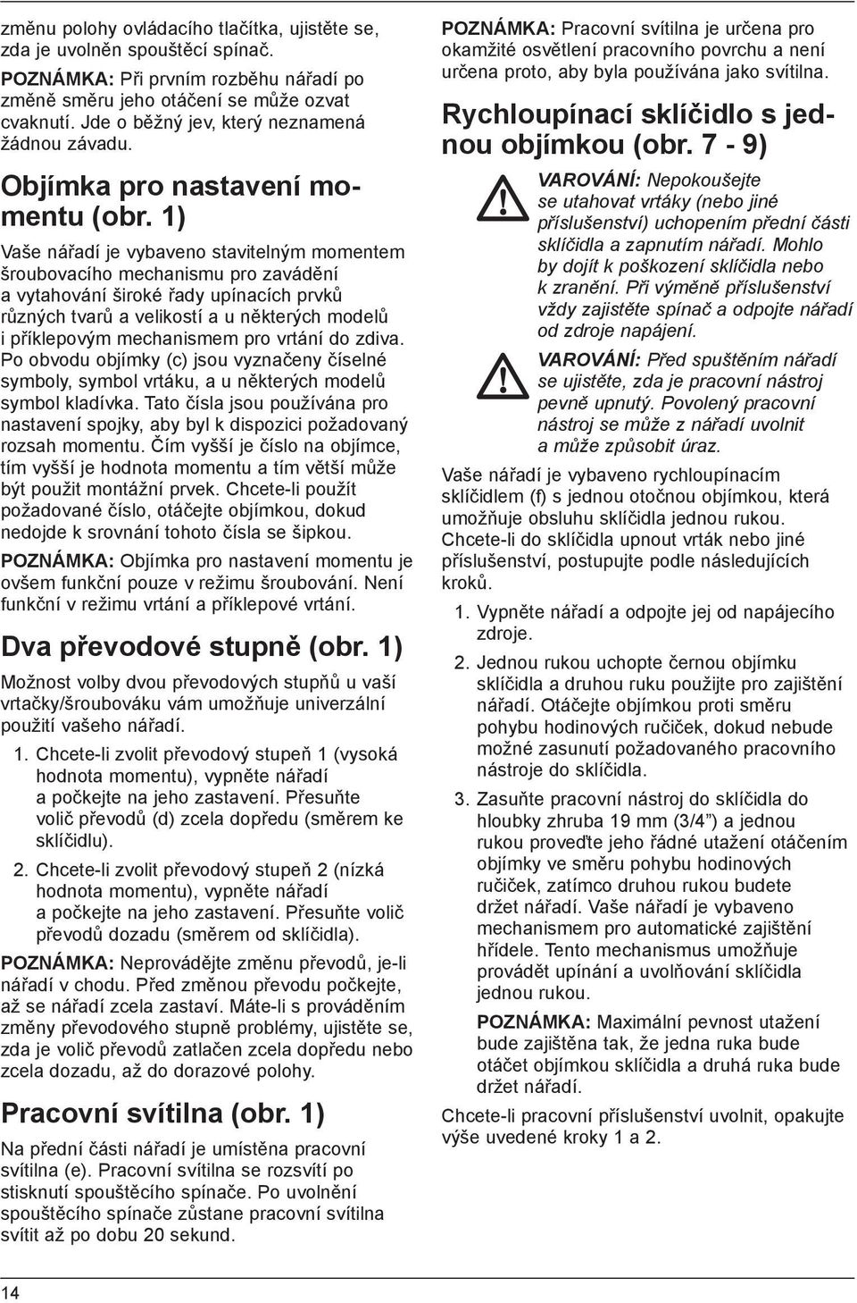 1) Vaše nářadí je vybaveno stavitelným momentem šroubovacího mechanismu pro zavádění a vytahování široké řady upínacích prvků různých tvarů a velikostí a u některých modelů i příklepovým mechanismem