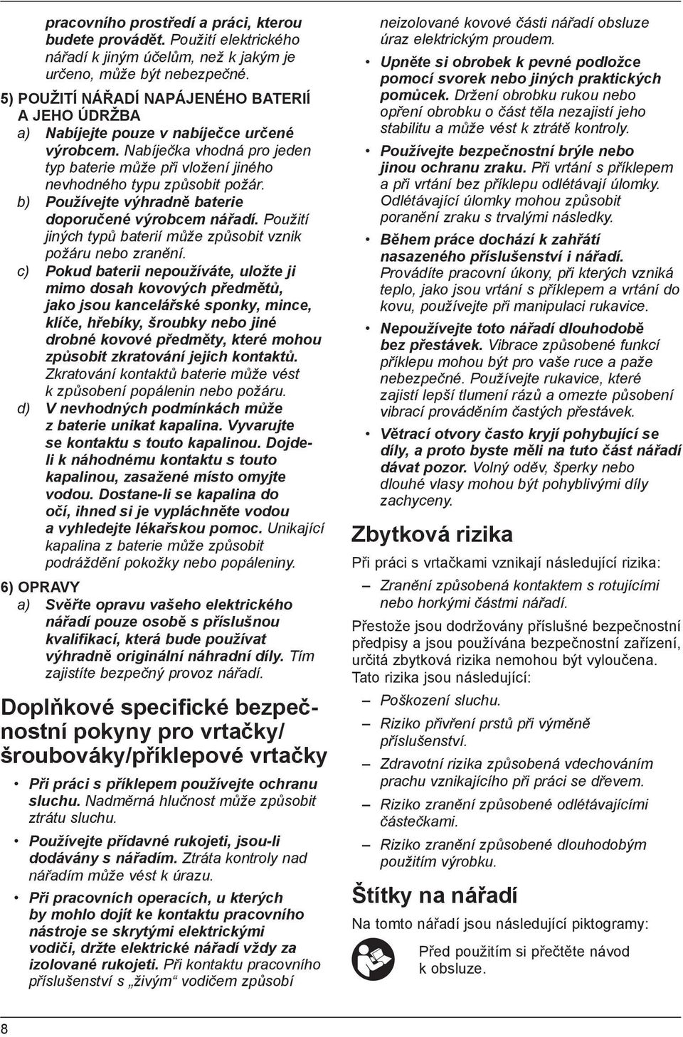b) Používejte výhradně baterie doporučené výrobcem nářadí. Použití jiných typů baterií může způsobit vznik požáru nebo zranění.