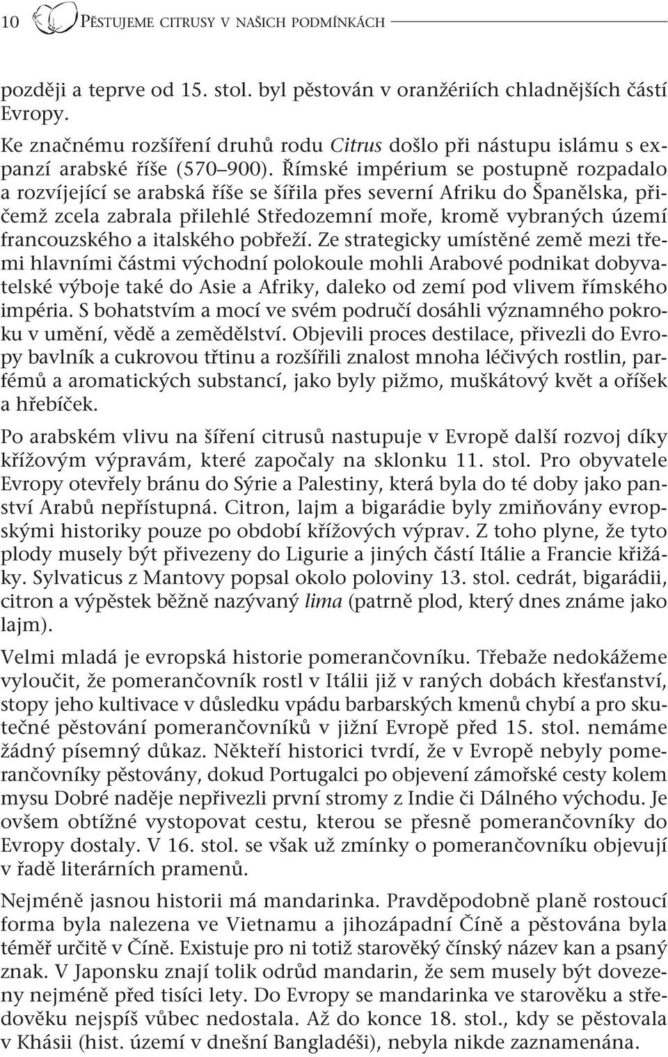 Římské impérium se postupně rozpadalo a rozvíjející se arabská říše se šířila přes severní Afriku do Španělska, přičemž zcela zabrala přilehlé Středozemní moře, kromě vybraných území francouzského a