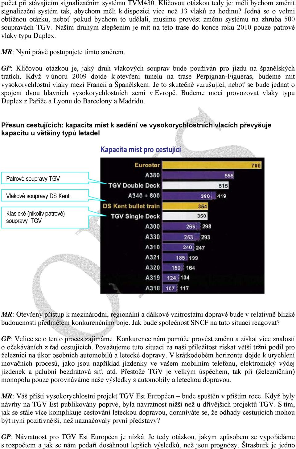 Naším druhým zlepšením je mít na této trase do konce roku 2010 pouze patrové vlaky typu Duplex. MR: Nyní právě postupujete tímto směrem.