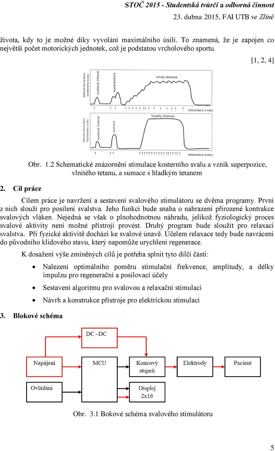 První z nich slouží pro posílení svalstva. Jeho funkcí bude snaha o nahrazení přirozené kontrakce svalových vláken.