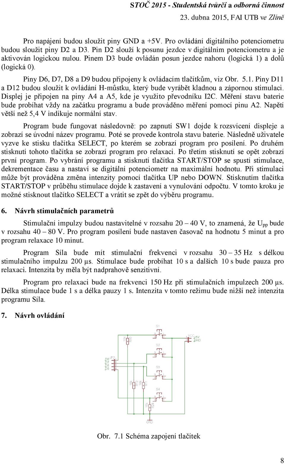 Displej je připojen na piny A4 a A5, kde je využito převodníku I2C. Měření stavu baterie bude probíhat vždy na začátku programu a bude prováděno měření pomocí pinu A2.