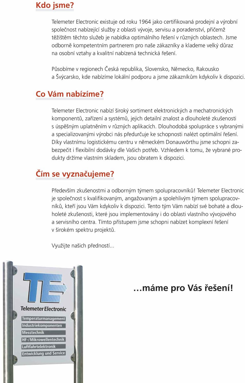 optimálního řešení v různých oblastech. Jsme odborně kompetentním partnerem pro naše zákazníky a klademe velký důraz na osobní vztahy a kvalitní nabízená technická řešení.