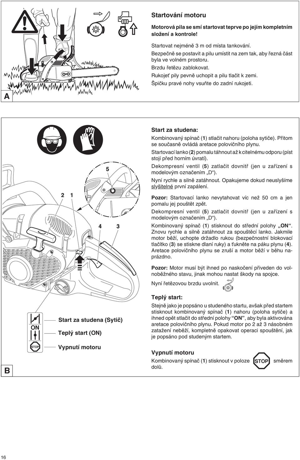 piãku pravé nohy vsuàte do zadní rukojeti. Start za studena: Kombinovan spínaã (1) stlaãit nahoru (poloha sytiãe). Pfiitom se souãasnû ovládá aretace poloviãního plynu.