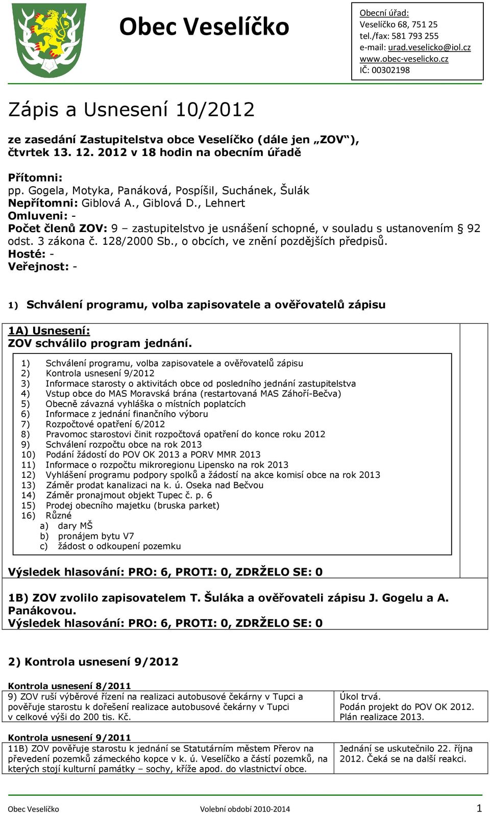 3 zákona č. 128/2000 Sb., o obcích, ve znění pozdějších předpisů. Hosté: - Veřejnost: - 1) Schválení programu, volba zapisovatele a ověřovatelů zápisu 1A) ZOV schválilo program jednání.