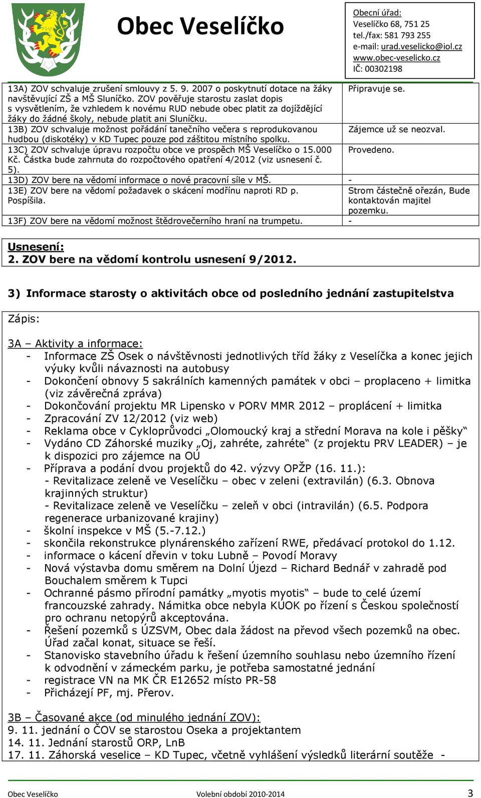 13B) ZOV schvaluje možnost pořádání tanečního večera s reprodukovanou Zájemce už se neozval. hudbou (diskotéky) v KD Tupec pouze pod záštitou místního spolku.