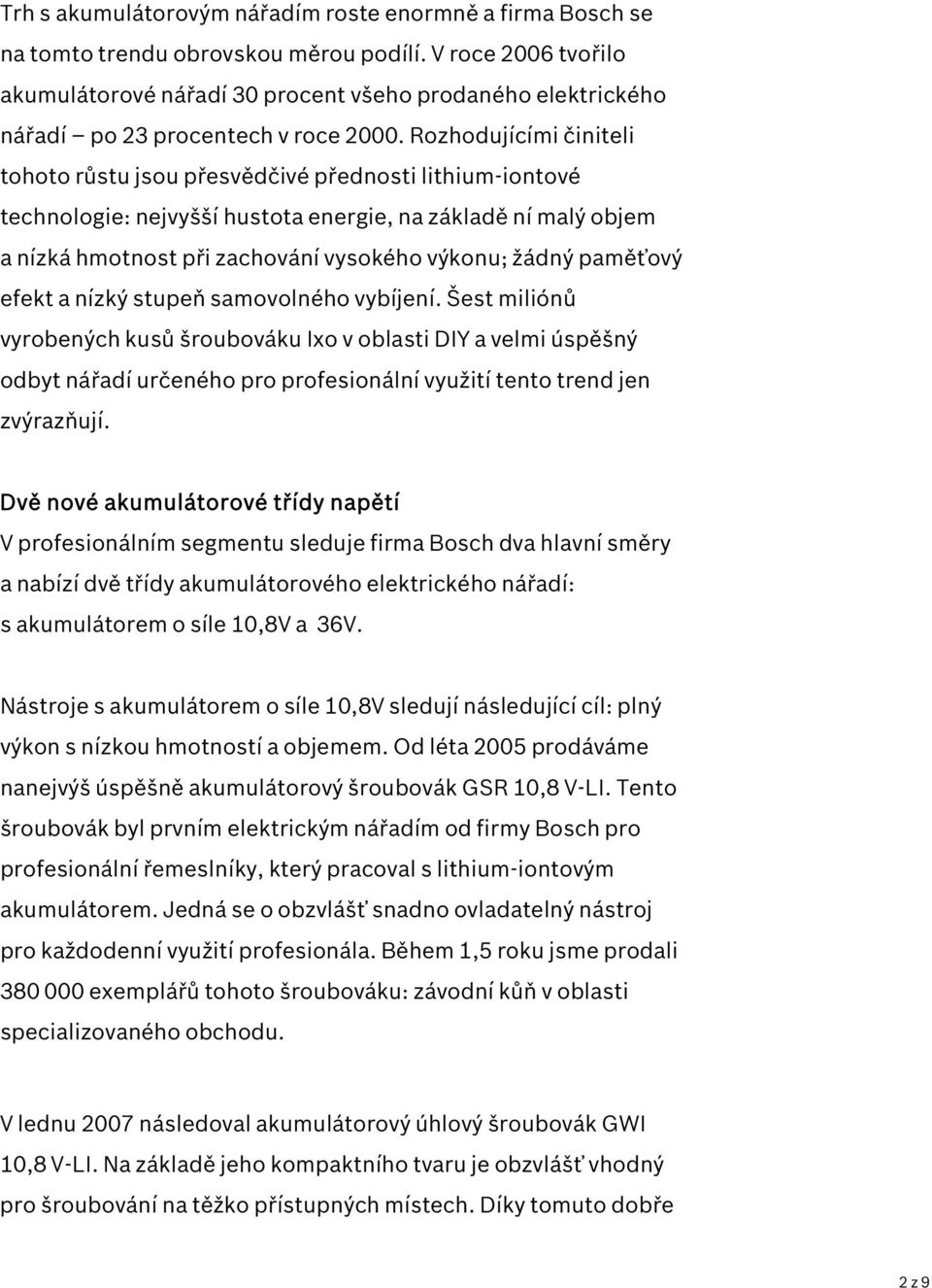 Rozhodujícími činiteli tohoto růstu jsou přesvědčivé přednosti lithium-iontové technologie: nejvyšší hustota energie, na základě ní malý objem a nízká hmotnost při zachování vysokého výkonu; žádný