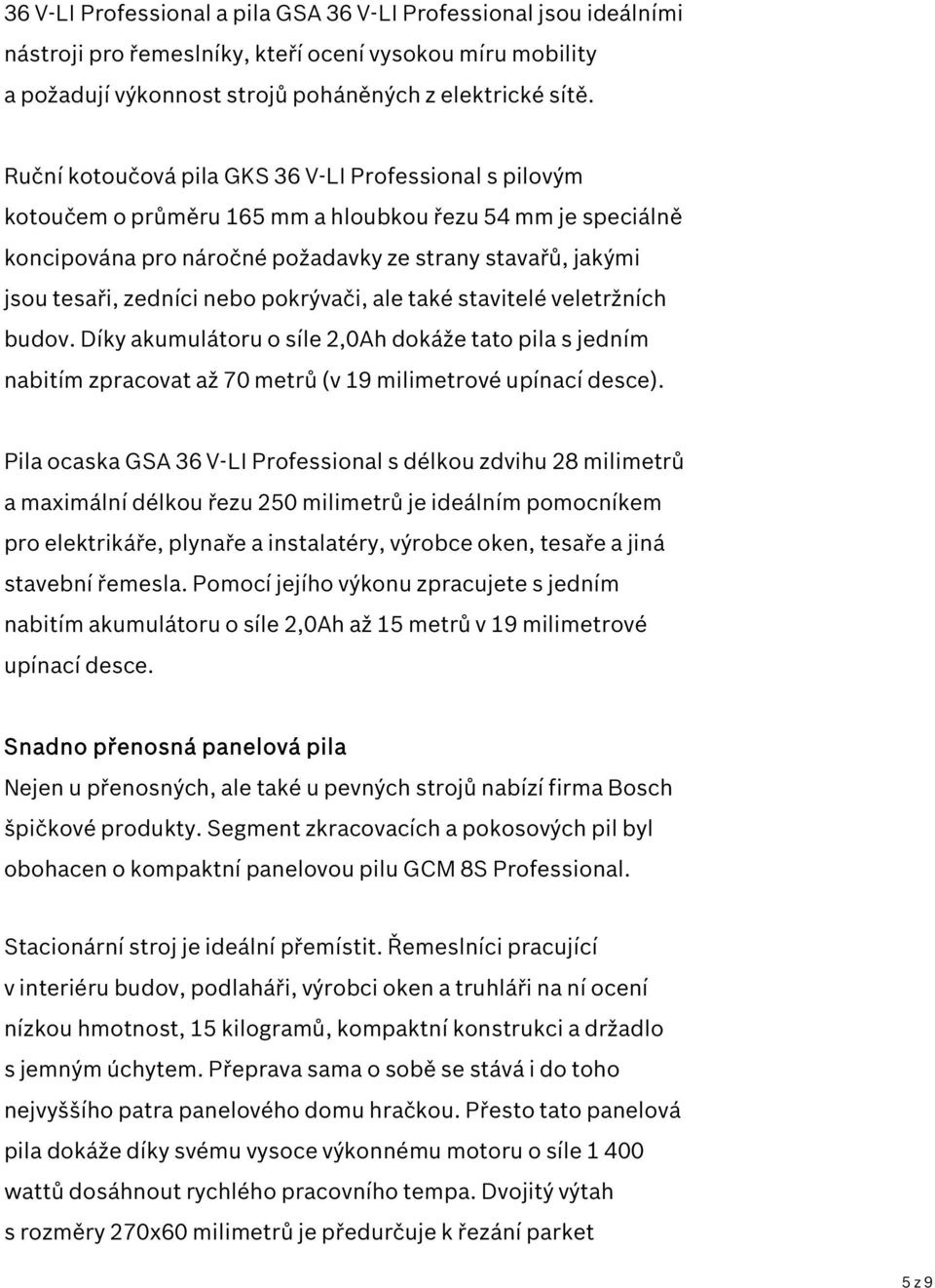 nebo pokrývači, ale také stavitelé veletržních budov. Díky akumulátoru o síle 2,0Ah dokáže tato pila s jedním nabitím zpracovat až 70 metrů (v 19 milimetrové upínací desce).