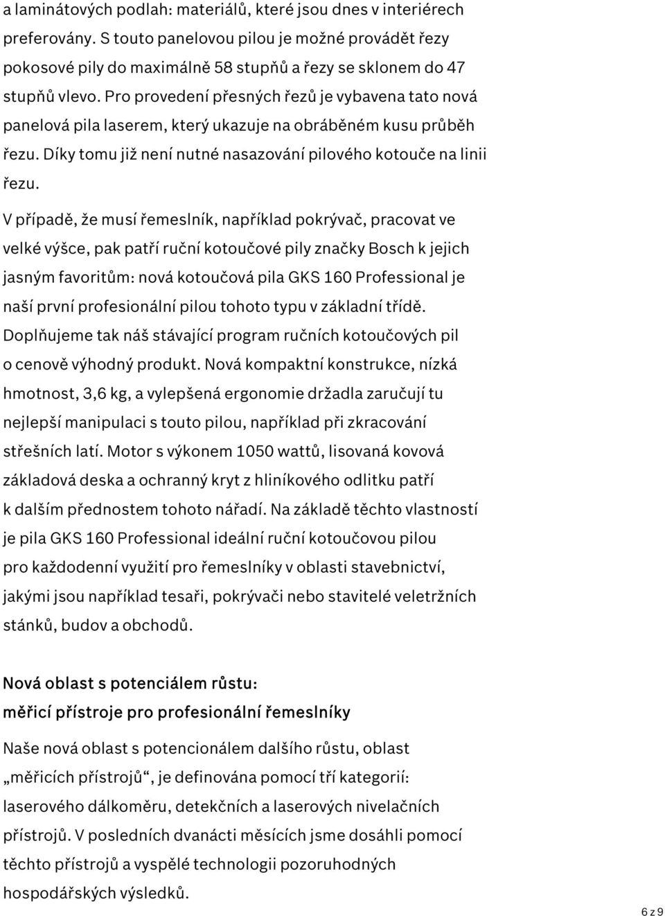 V případě, že musí řemeslník, například pokrývač, pracovat ve velké výšce, pak patří ruční kotoučové pily značky Bosch k jejich jasným favoritům: nová kotoučová pila GKS 160 Professional je naší