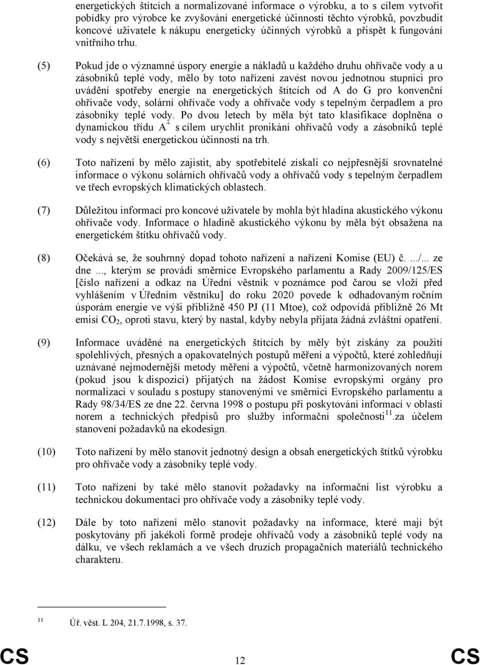 (5) Pokud jde o významné úspory energie a nákladů u každého druhu ohřívače vody a u zásobníků teplé vody, mělo by toto nařízení zavést novou jednotnou stupnici pro uvádění spotřeby energie na