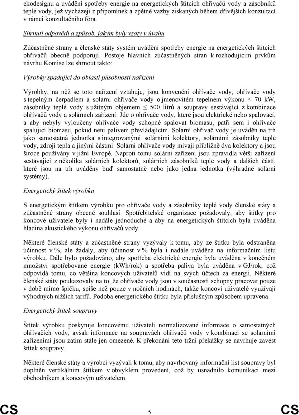 Postoje hlavních zúčastněných stran k rozhodujícím prvkům návrhu Komise lze shrnout takto: Výrobky spadající do oblasti působnosti nařízení Výrobky, na něž se toto nařízení vztahuje, jsou konvenční