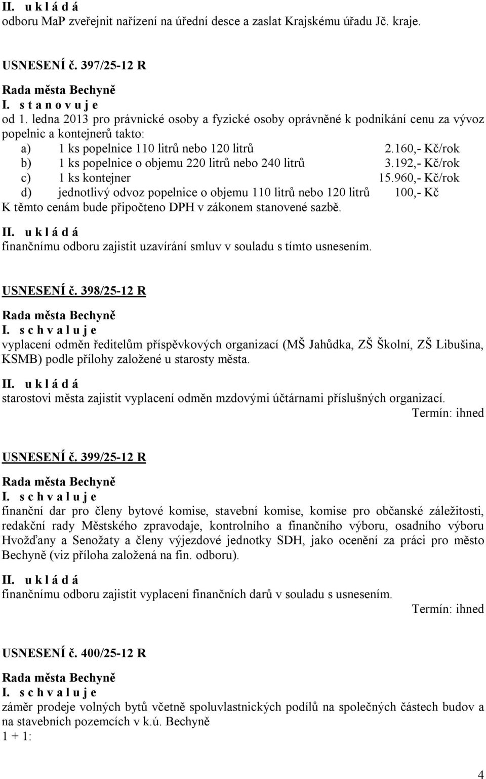 160,- Kč/rok b) 1 ks popelnice o objemu 220 litrů nebo 240 litrů 3.192,- Kč/rok c) 1 ks kontejner 15.