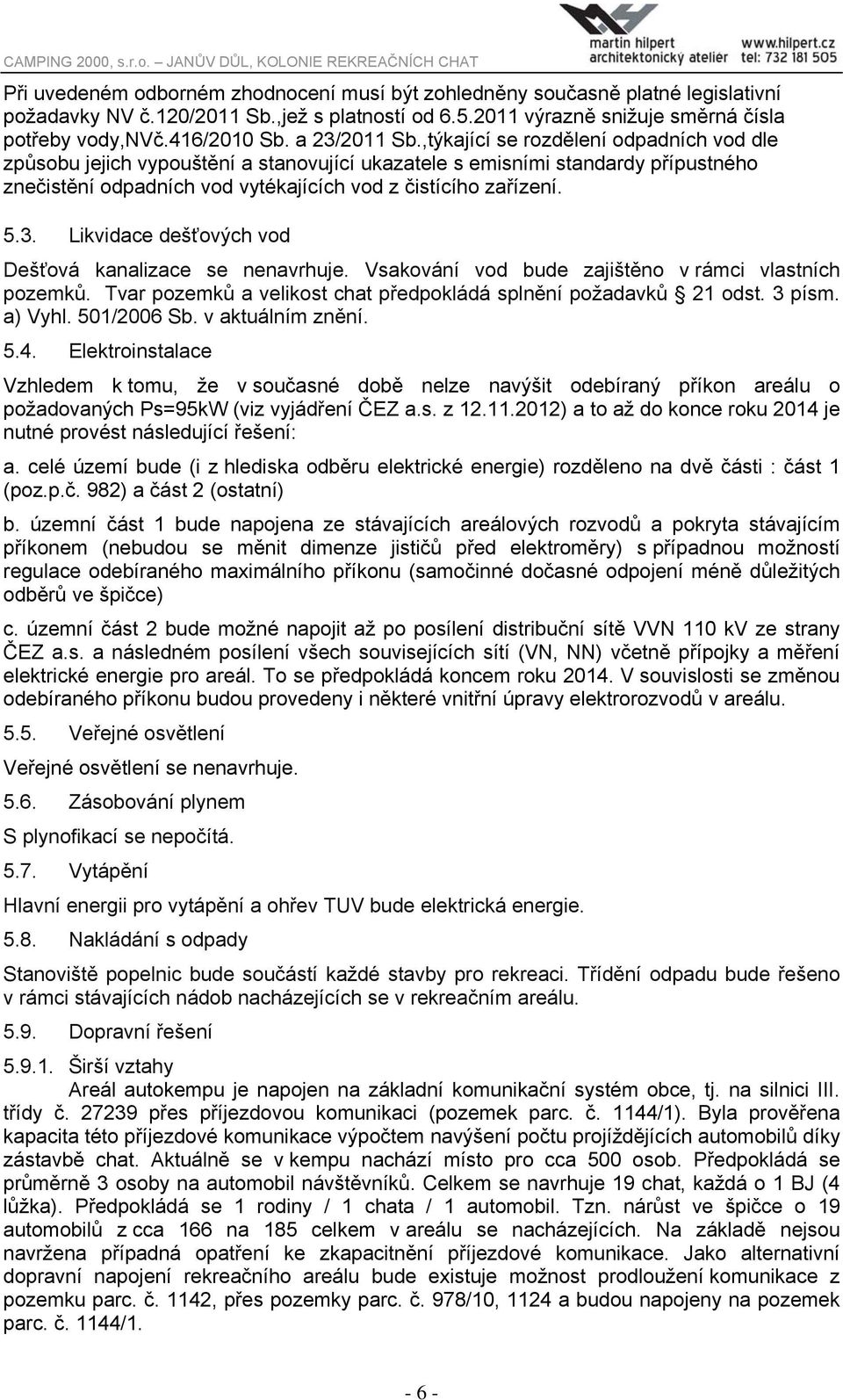 5.3. Likvidace dešťových vod Dešťová kanalizace se nenavrhuje. Vsakování vod bude zajištěno v rámci vlastních pozemků. Tvar pozemků a velikost chat předpokládá splnění požadavků 21 odst. 3 písm.