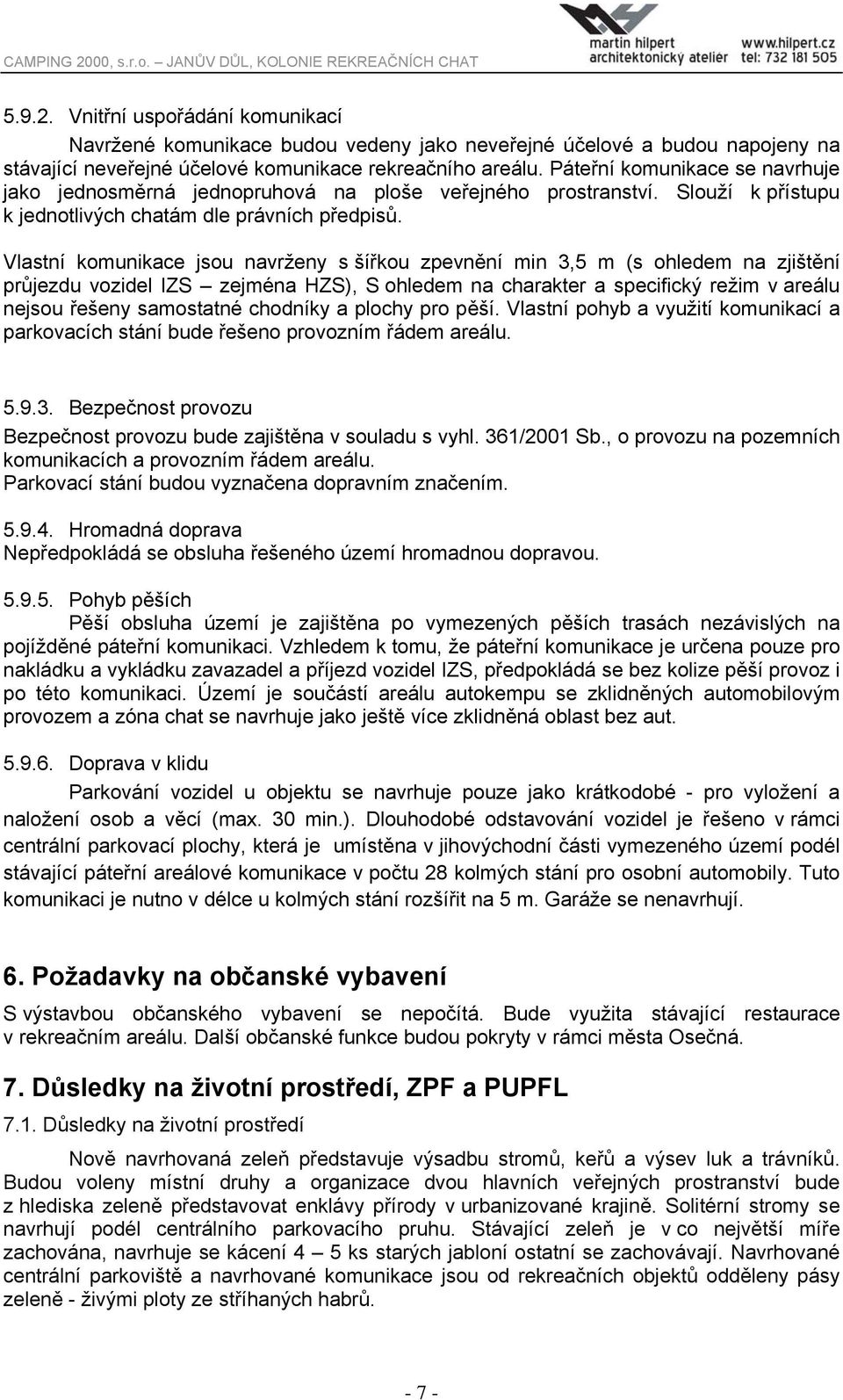 Vlastní komunikace jsou navrženy s šířkou zpevnění min 3,5 m (s ohledem na zjištění průjezdu vozidel IZS zejména HZS), S ohledem na charakter a specifický režim v areálu nejsou řešeny samostatné