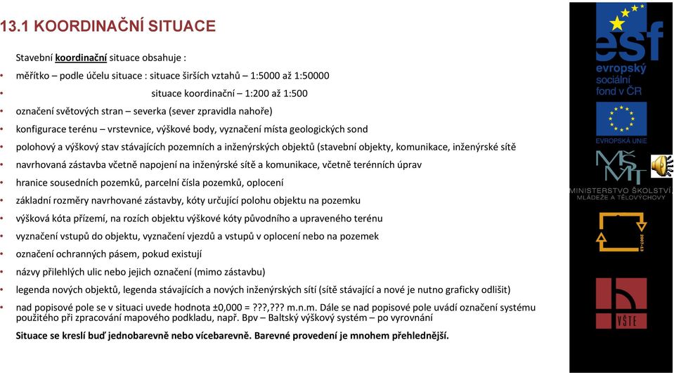 komunikace, inženýrské sítě navrhovaná zástavba včetně napojení na inženýrské sítě a komunikace, včetně terénních úprav hranice sousedních pozemků, parcelní čísla pozemků, oplocení základní rozměry