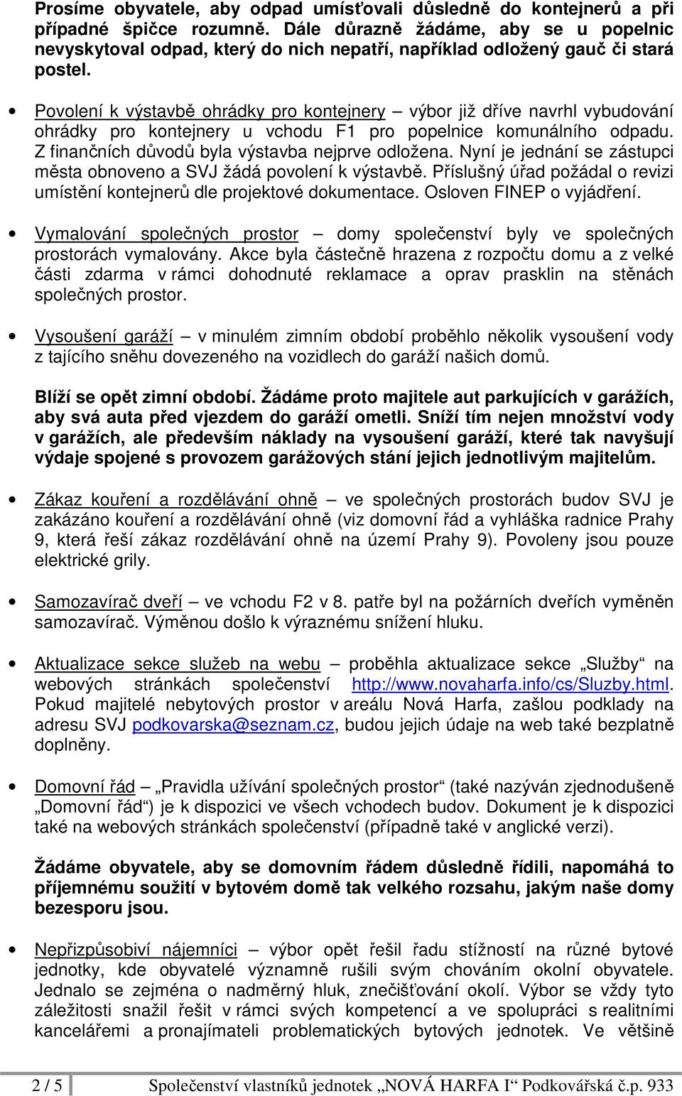 Povolení k výstavbě ohrádky pro kontejnery výbor již dříve navrhl vybudování ohrádky pro kontejnery u vchodu F1 pro popelnice komunálního odpadu. Z finančních důvodů byla výstavba nejprve odložena.