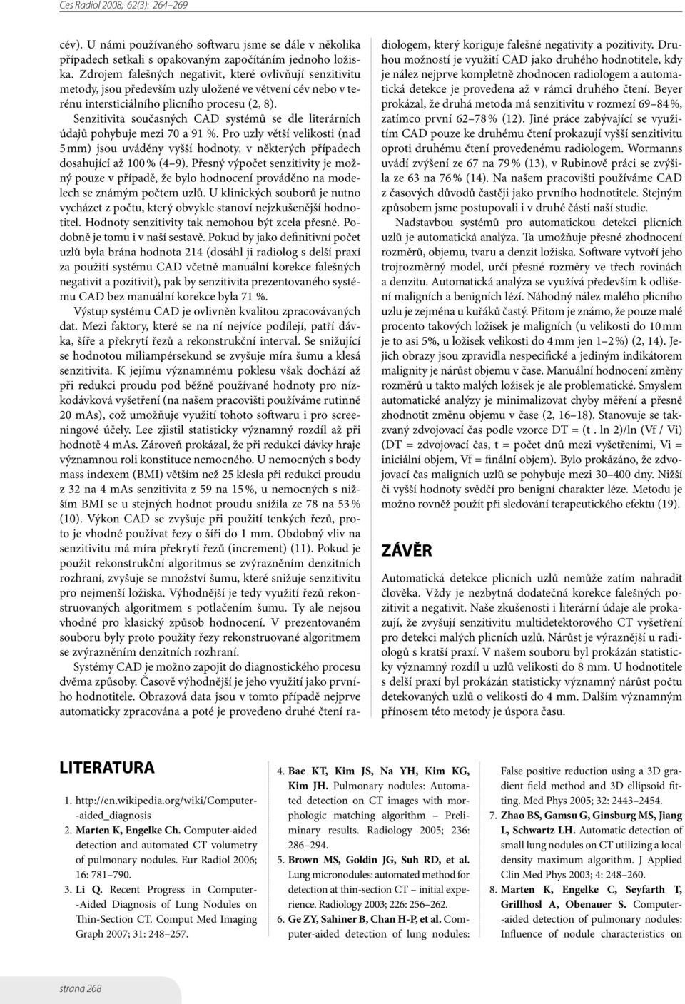 Senzitivita současných CAD systémů se dle literárních údajů pohybuje mezi 70 a 91 %. Pro uzly větší velikosti (nad 5 mm) jsou uváděny vyšší hodnoty, v některých případech dosahující až 100 % (4 9).