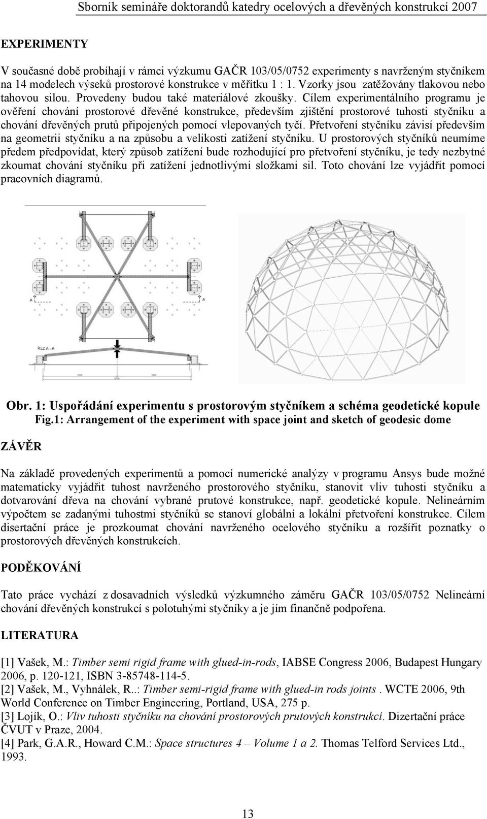 Cílem experimentálního programu je ověření chování prostorové dřevěné konstrukce, především zjištění prostorové tuhosti styčníku a chování dřevěných prutů připojených pomocí vlepovaných tyčí.