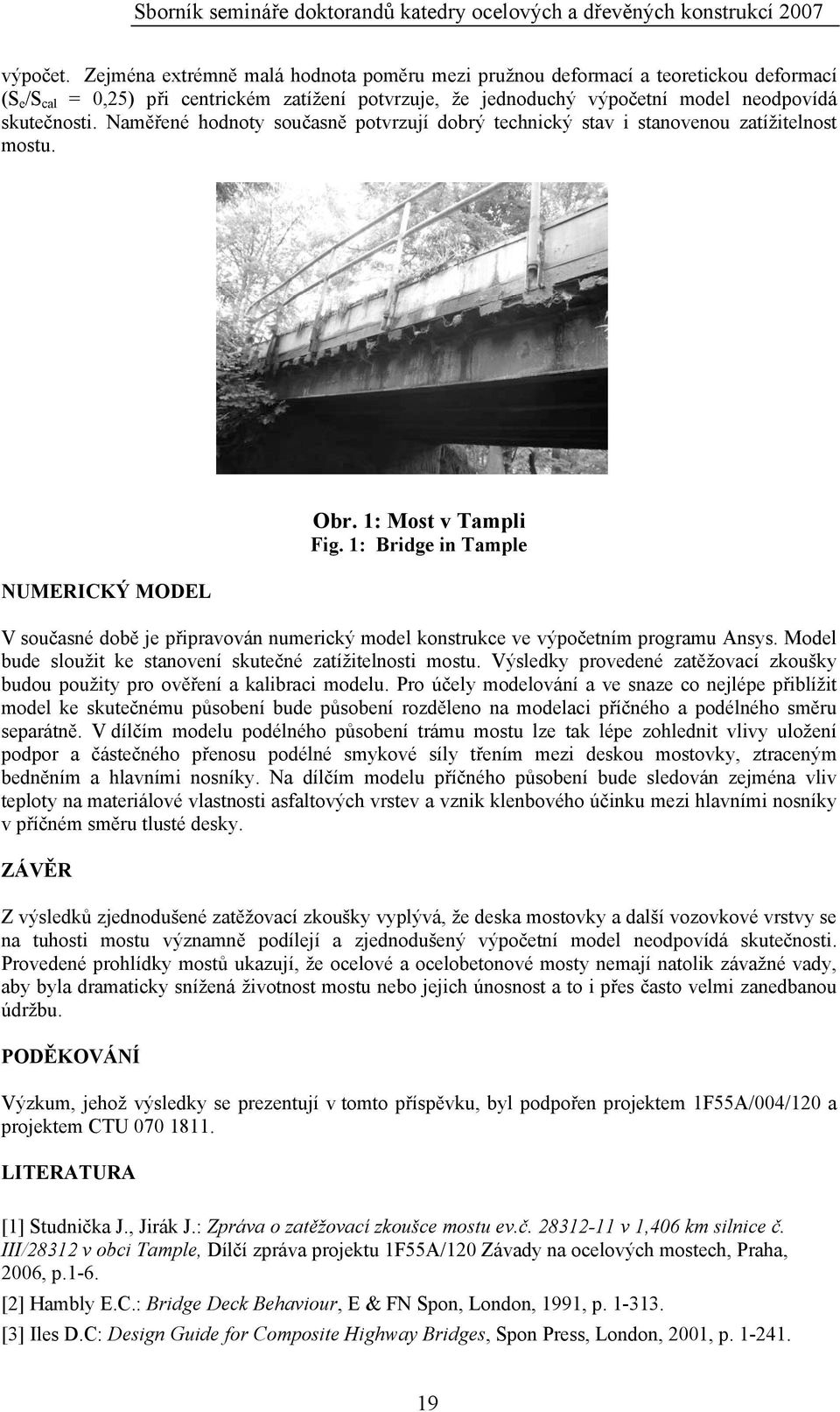 Naměřené hodnoty současně potvrzují dobrý technický stav i stanovenou zatížitelnost mostu. NUMERICKÝ MODEL Obr. 1: Most v Tampli Fig.