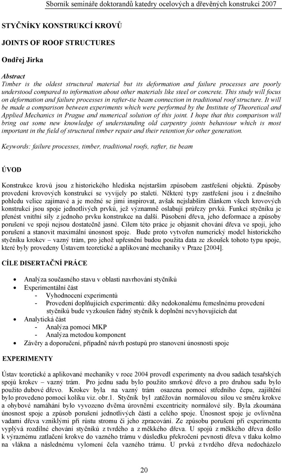 It will be made a comparison between experiments which were performed by the Institute of Theoretical and Applied Mechanics in Prague and numerical solution of this joint.