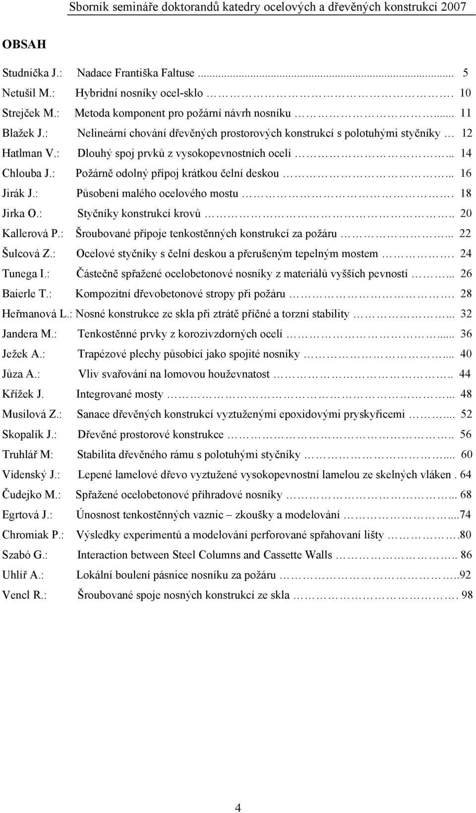 .. 16 Jirák J.: Působení malého ocelového mostu. 18 Jirka O.: Styčníky konstrukcí krovů.. 20 Kallerová P.: Šroubované přípoje tenkostěnných konstrukcí za požáru... 22 Šulcová Z.
