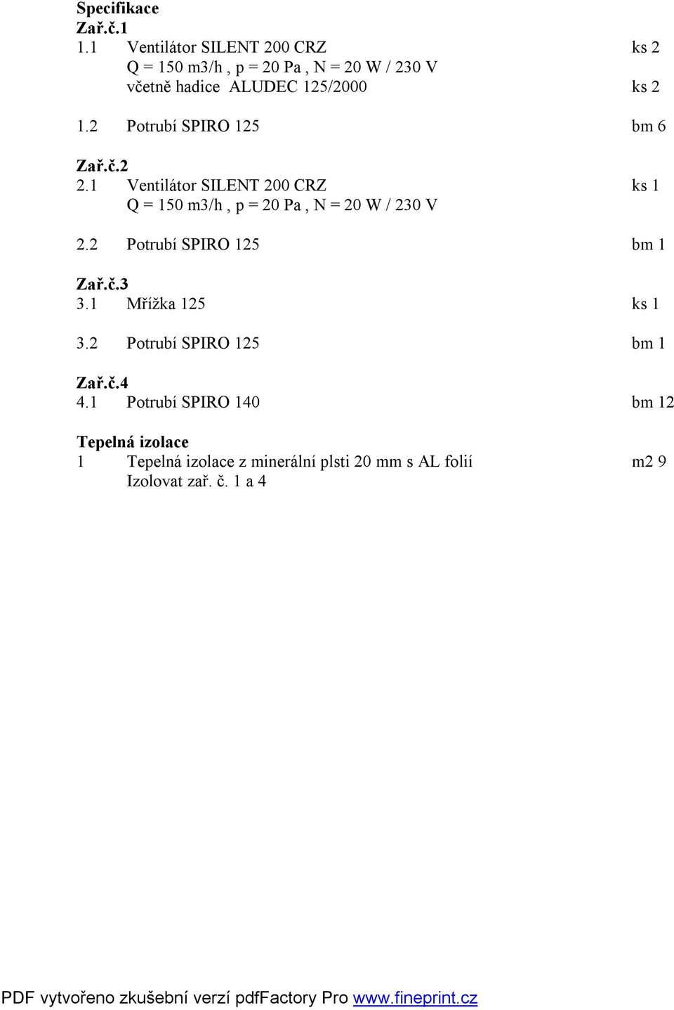 2 Potrubí SPIRO 125 bm 6 Zař.č.2 2.1 Ventilátor SILENT 200 CRZ ks 1 Q = 150 m3/h, p = 20 Pa, N = 20 W / 230 V 2.