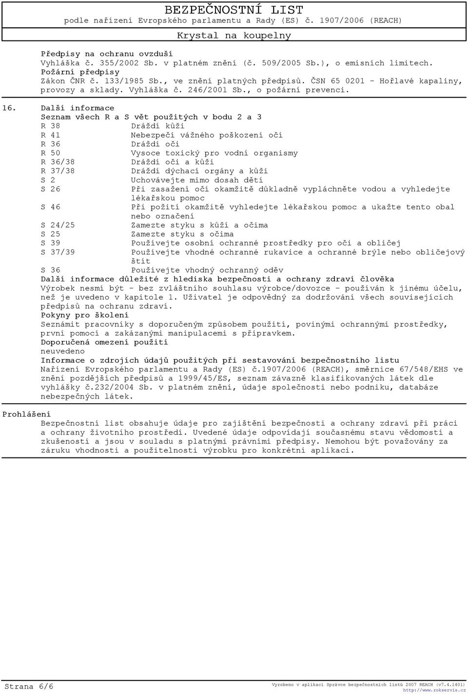 Další informace Seznam všech R a S vìt použitých v bodu 2 a 3 R 38 Dráždí kùži R 41 Nebezpeèí vážného poškození oèí R 36 Dráždí oèi R 50 Vysoce toxický pro vodní organismy R 36/38 Dráždí oèi a kùži R