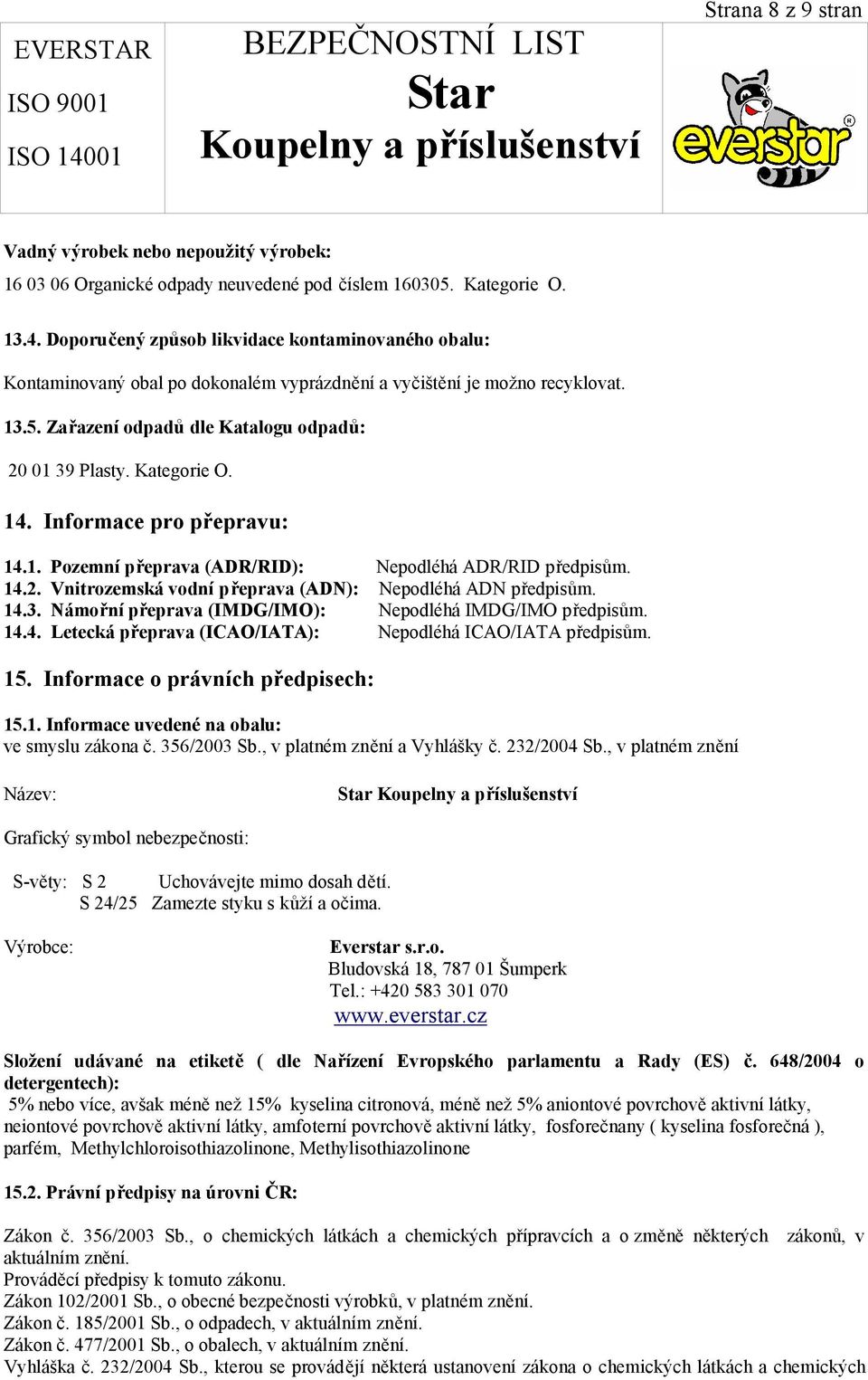 14. Informace pro přepravu: 14.1. Pozemní přeprava (ADR/RID): Nepodléhá ADR/RID předpisům. 14.2. Vnitrozemská vodní přeprava (ADN): Nepodléhá ADN předpisům. 14.3.