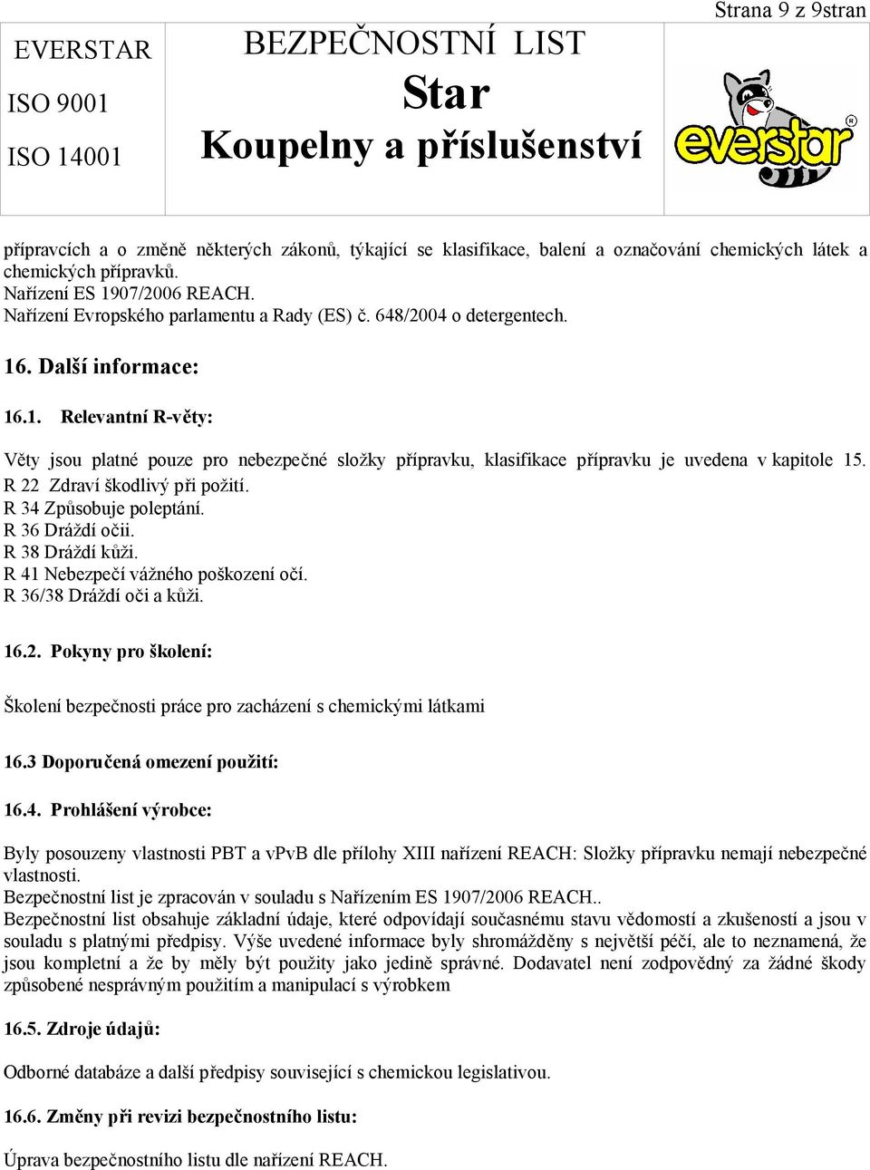 R 22 Zdraví škodlivý při požití. R 34 Způsobuje poleptání. R 36 Dráždí očii. R 38 Dráždí kůži. R 41 Nebezpečí vážného poškození očí. R 36/38 Dráždí oči a kůži. 16.2. Pokyny pro školení: Školení bezpečnosti práce pro zacházení s chemickými látkami 16.