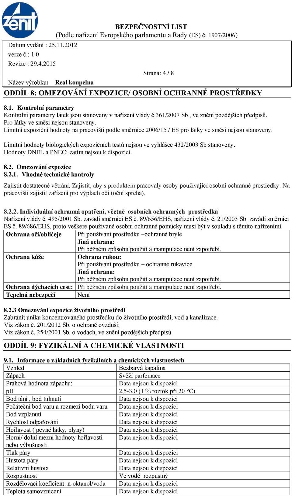 Limitní hodnoty biologických expozičních testů nejsou ve vyhlášce 432/2003 Sb stanoveny. Hodnoty DNEL a PNEC: zatím nejsou k dispozici. 8.2. Omezování expozice 8.2.1.