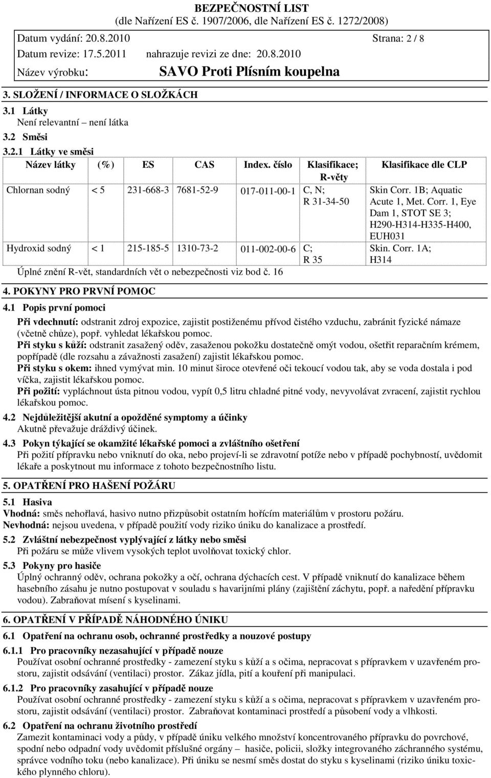 nebezpečnosti viz bod č. 16 Klasifikace dle CLP Skin Corr. 1B; Aquatic Acute 1, Met. Corr. 1, Eye Dam 1, STOT SE 3; H290-H314-H335-H400, EUH031 Skin. Corr. 1A; H314 4. POKYNY PRO PRVNÍ POMOC 4.