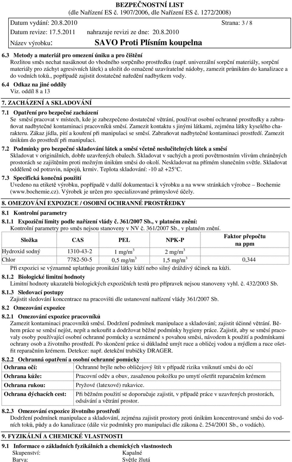 , popřípadě zajistit dostatečné naředění nadbytkem vody. 6.4 Odkaz na jiné oddíly Viz. oddíl 8 a 13 7. ZACHÁZENÍ A SKLADOVÁNÍ 7.