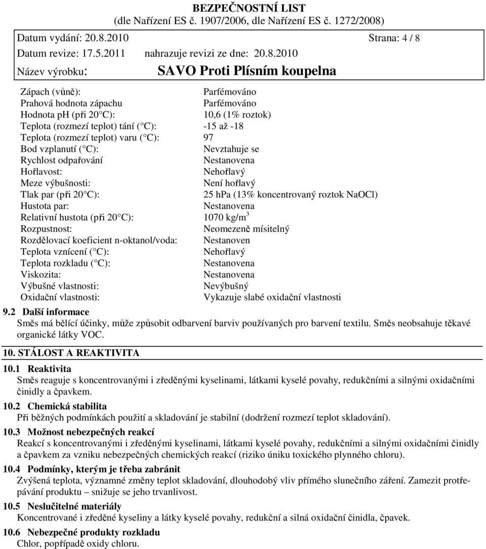 ( C): 97 Bod vzplanutí ( C): Nevztahuje se Rychlost odpařování Nestanovena Hořlavost: Nehořlavý Meze výbušnosti: Není hořlavý Tlak par (při 20 C): 25 hpa (13% koncentrovaný roztok NaOCl) Hustota par: