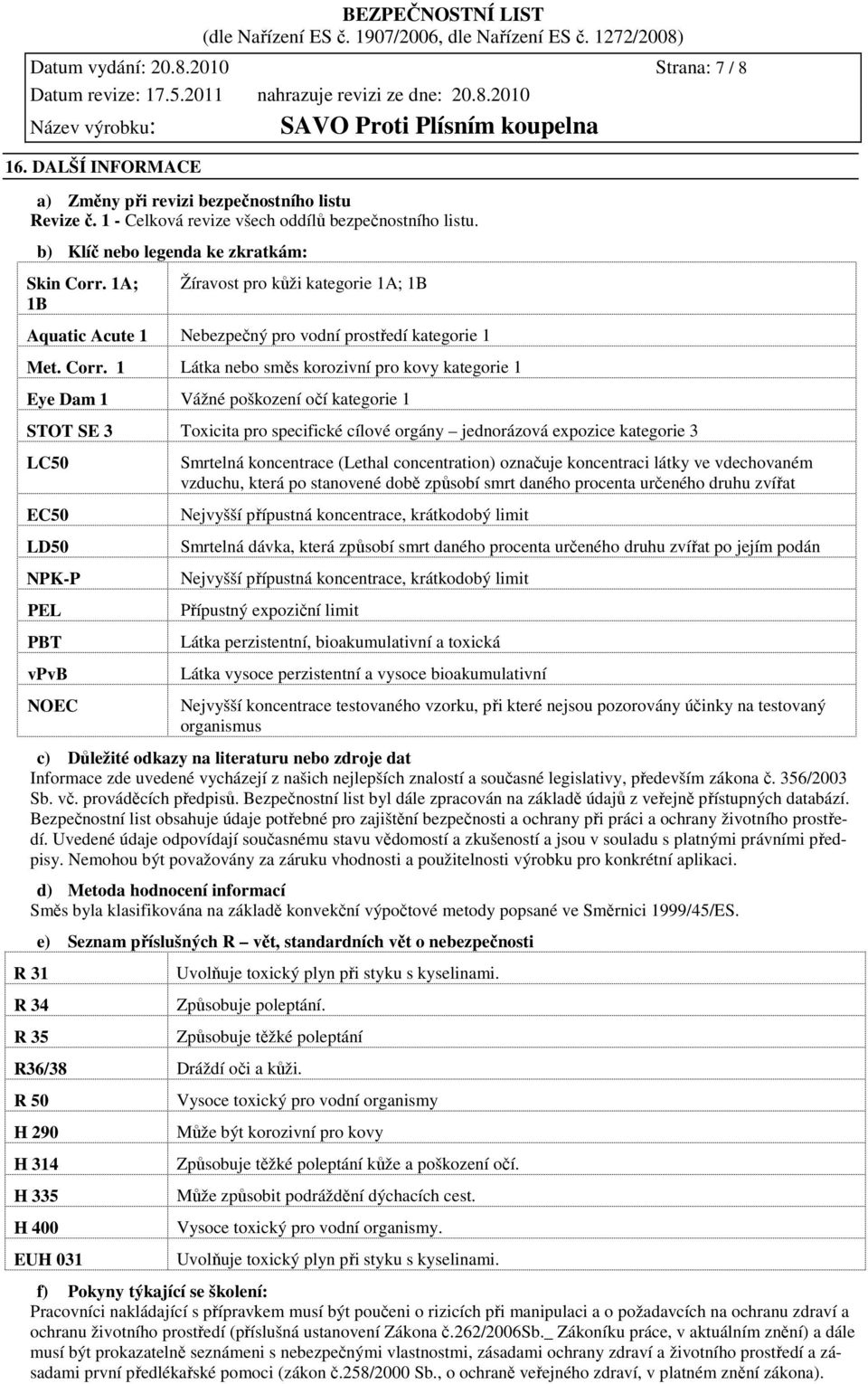 1A; 1B Žíravost pro kůži kategorie 1A; 1B Aquatic Acute 1 Nebezpečný pro vodní prostředí kategorie 1 Met. Corr.