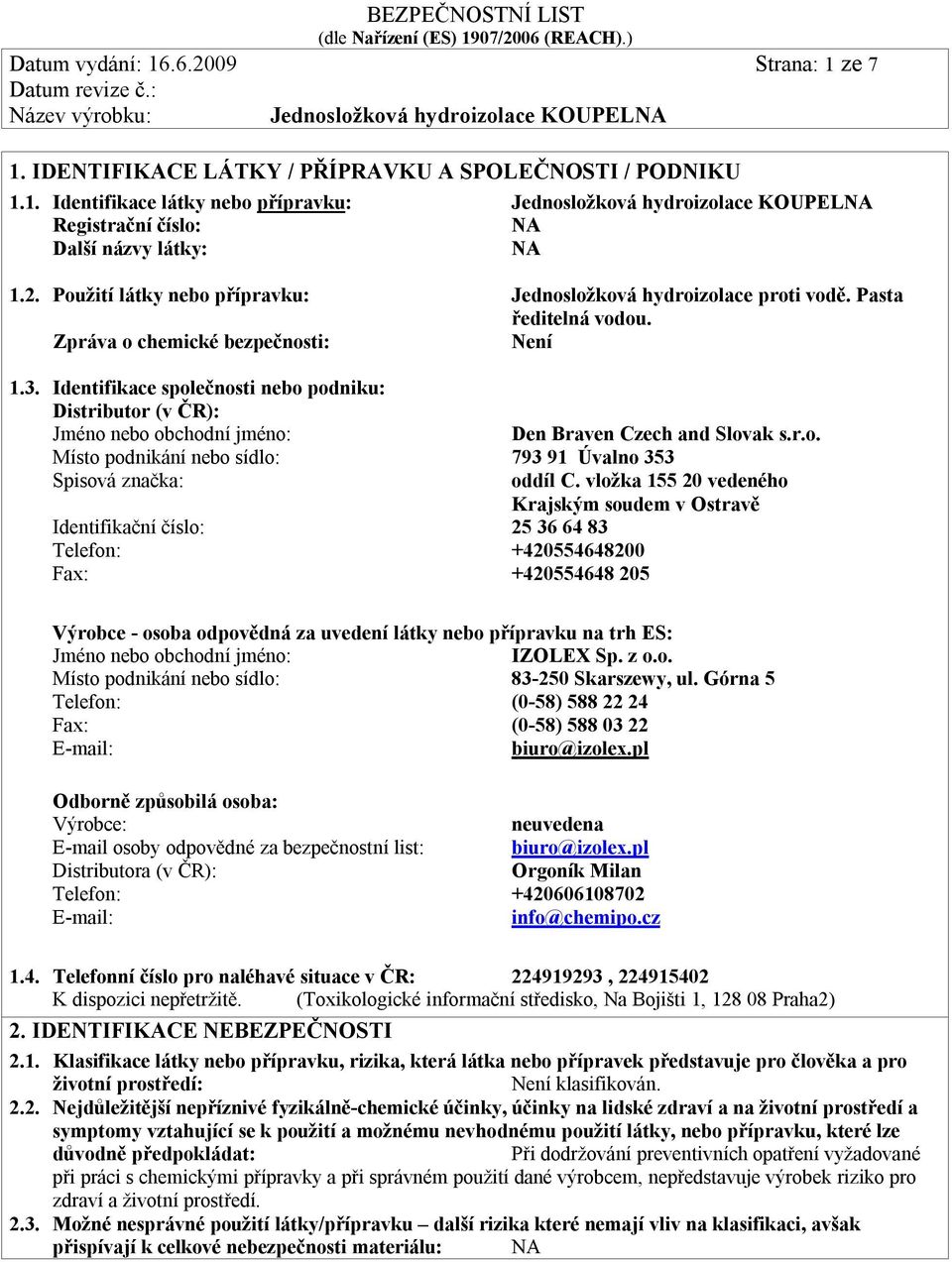 Identifikace společnosti nebo podniku: Distributor (v ČR): Jméno nebo obchodní jméno: Den Braven Czech and Slovak s.r.o. Místo podnikání nebo sídlo: 793 91 Úvalno 353 Spisová značka: oddíl C.