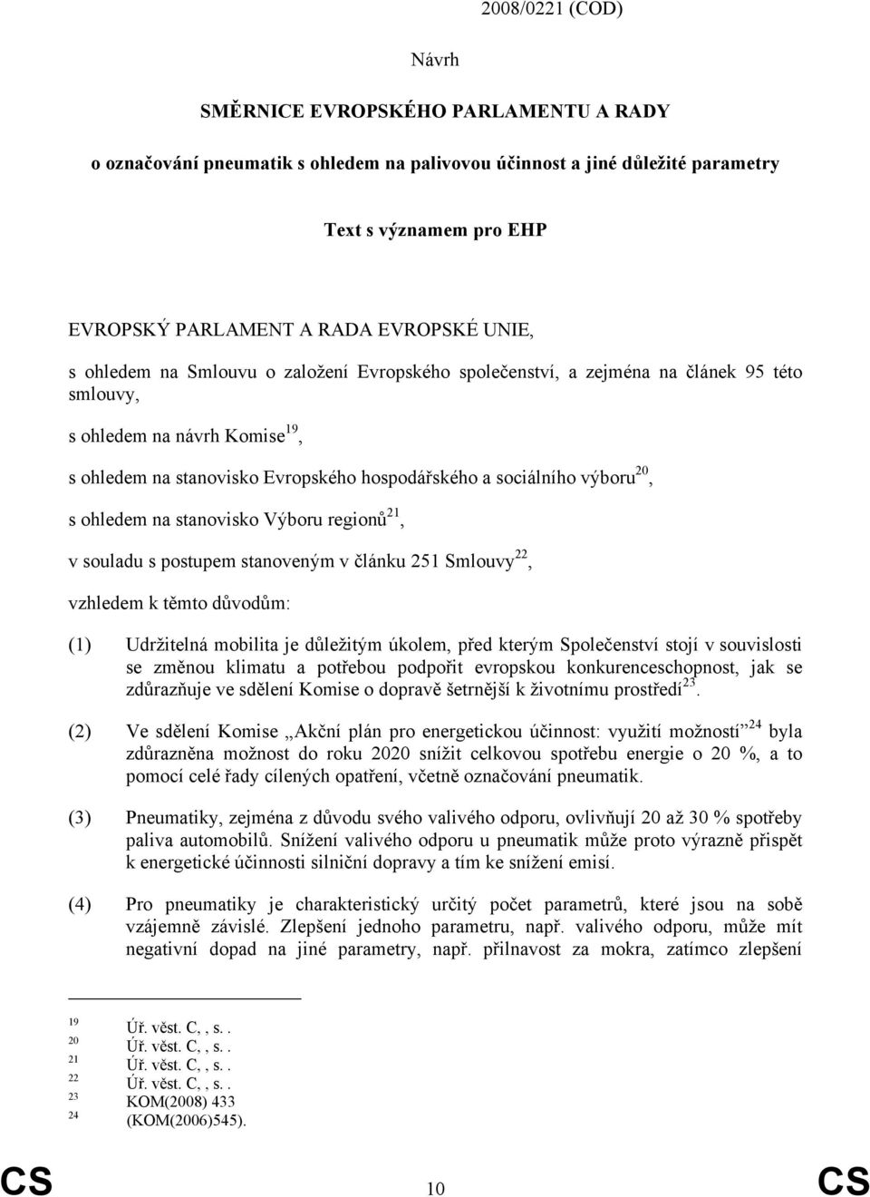 20, s ohledem na stanovisko Výboru regionů 21, v souladu s postupem stanoveným v článku 251 Smlouvy 22, vzhledem k těmto důvodům: (1) Udržitelná mobilita je důležitým úkolem, před kterým Společenství