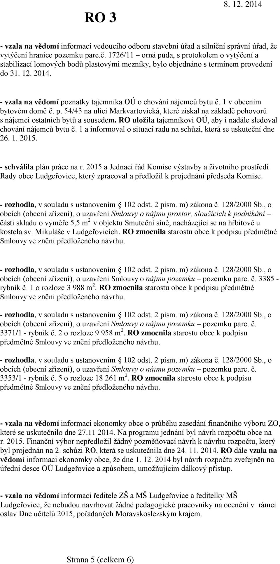 - vzala na vědomí poznatky tajemníka OÚ o chování nájemců bytu č. 1 v obecním bytovém domě č. p. 54/43 na ulici Markvartovická, které získal na základě pohovorů s nájemci ostatních bytů a sousedem.